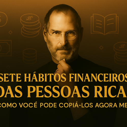 7 Hábitos Financeiros das Pessoas Ricas (e Como Você Pode Copiar Agora Mesmo)
